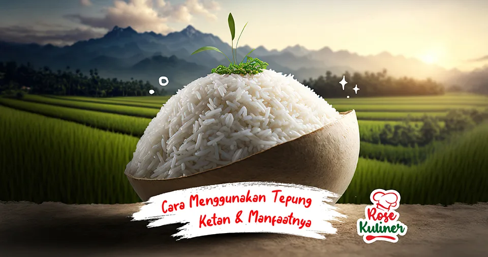 Panduan Lengkap: Cara Menggunakan Tepung Ketan dengan Sempurna Beserta Manfaatnya