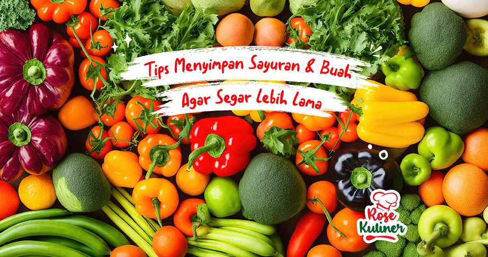 6 Tips Menyimpan Sayuran dan Buah Segar Agar Lebih Lama